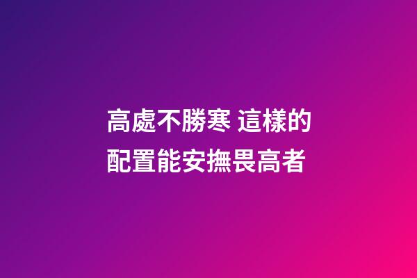 高處不勝寒 這樣的配置能安撫畏高者